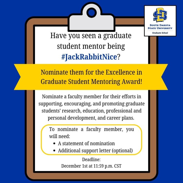 Have you seen a graduate student mentor being #JackRabbitNice? Nominate them for the Excellence in Graduate Student Mentoring Award! Nominate a faculty member for their efforts in supporting, encouraging, and promoting graduate students' research, education, professional and personal development, and career plans. To nominate a faculty member, you will need: a statement of nomination and additional support letter (optional). Deadline: December 1st at 11:59 p.m. CST